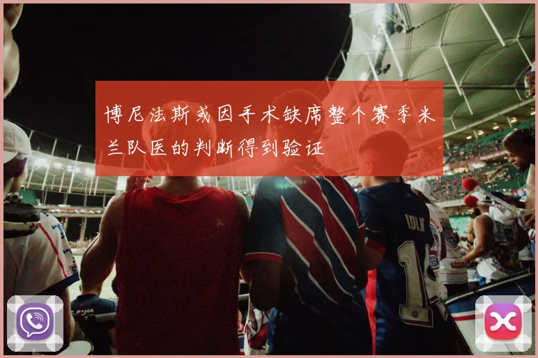 博尼法斯或因手术缺席整个赛季米兰队医的判断得到验证