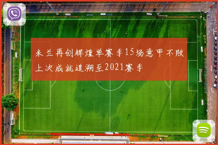 米兰再创辉煌单赛季15场意甲不败上次成就追溯至2021赛季