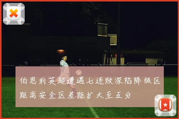 伯恩利英超遭遇七连败深陷降级区距离安全区差距扩大至五分