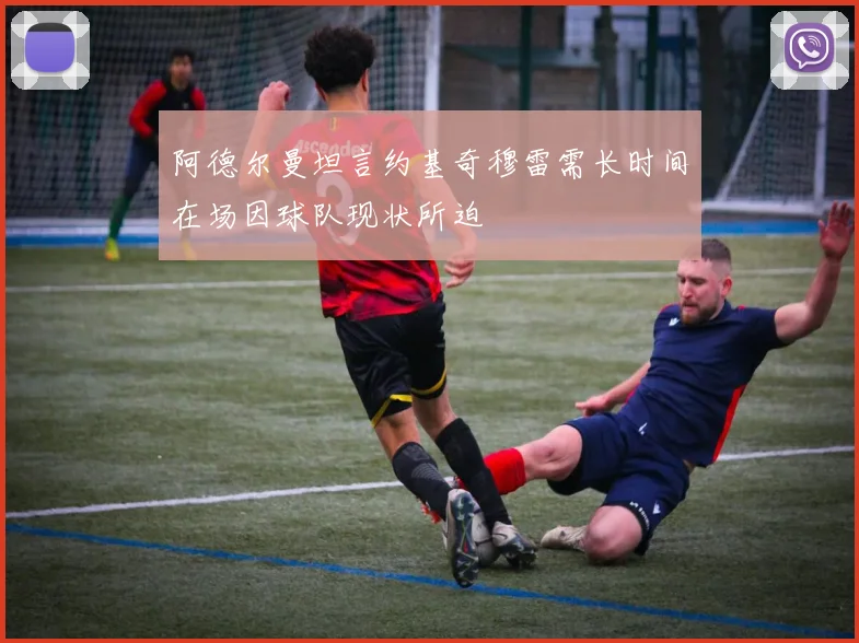阿德尔曼坦言约基奇穆雷需长时间在场因球队现状所迫