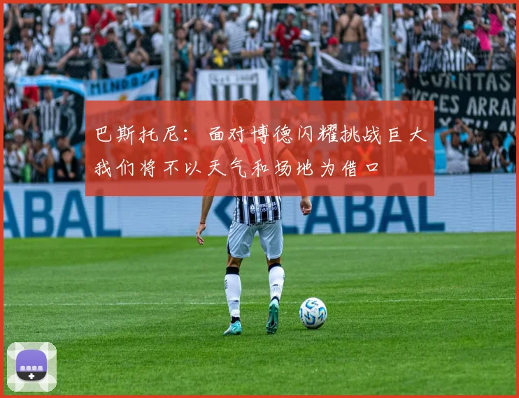 巴斯托尼：面对博德闪耀挑战巨大我们将不以天气和场地为借口