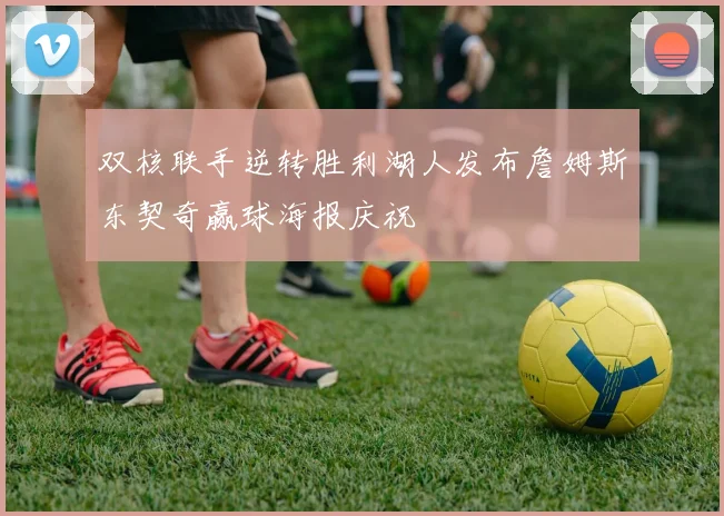 双核联手逆转胜利湖人发布詹姆斯东契奇赢球海报庆祝