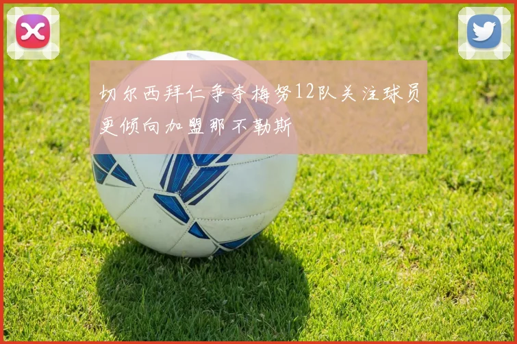 切尔西拜仁争夺梅努12队关注球员更倾向加盟那不勒斯