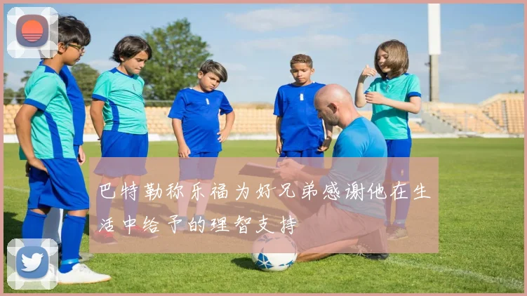巴特勒称乐福为好兄弟感谢他在生活中给予的理智支持