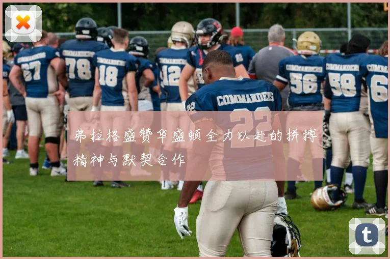 弗拉格盛赞华盛顿全力以赴的拼搏精神与默契合作
