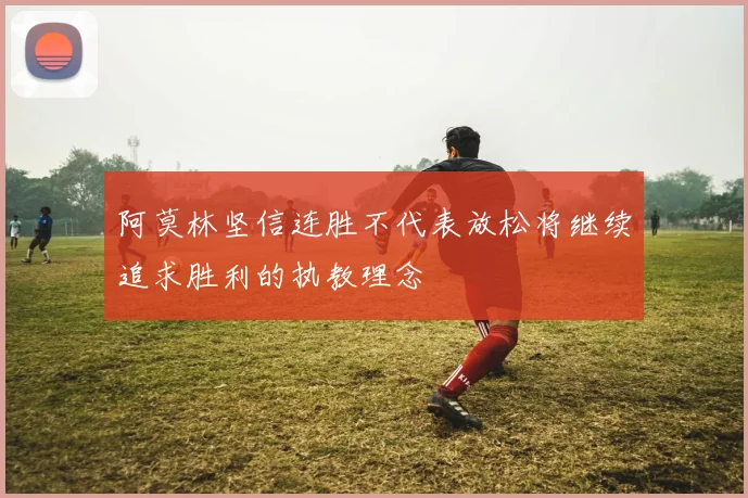 阿莫林坚信连胜不代表放松将继续追求胜利的执教理念
