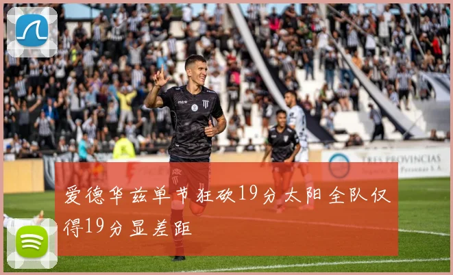 爱德华兹单节狂砍19分太阳全队仅得19分显差距