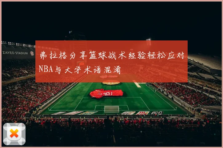 弗拉格分享篮球战术经验轻松应对NBA与大学术语混淆