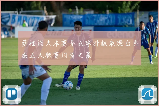 萨福诺夫本赛季点球扑救表现出色成五大联赛门将之最