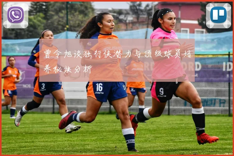 曾令旭谈独行侠潜力与顶级球员培养秘诀分析