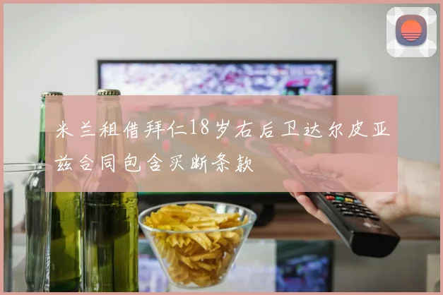 米兰租借拜仁18岁右后卫达尔皮亚兹合同包含买断条款